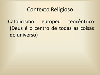 Contexto ReligiosoCatolicismo europeu teocêntrico (Deus é o centro de todas as coisas do universo) 