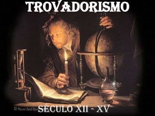 TROVADORISMO SÉCULO XII - XV 