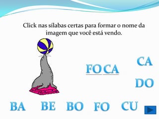 Click nas sílabas certas para formar o nome da imagem que você está vendo.CAFOCA________ ________DOBECUBABOFO