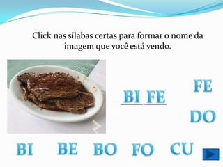 Click nas sílabas certas para formar o nome da imagem que você está vendo.FEBIFE________ ________DOBECUBIBOFO