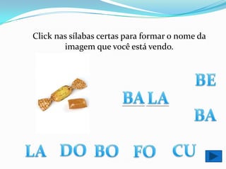 Click nas sílabas certas para formar o nome da imagem que você está vendo.BEBALA________ ________BADOCUBOLAFO