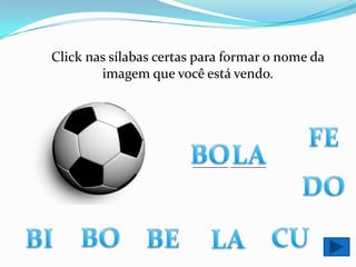 Click nas sílabas certas para formar o nome da imagem que você está vendo.FEBOLA________ ________DOBOCUBIBELA