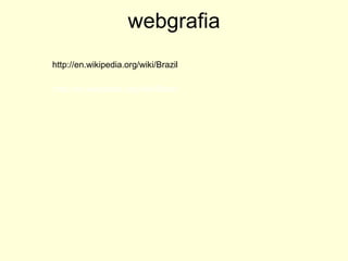 webgrafia http://en.wikipedia.org/wiki/Brazil http://en.wikipedia.org/wiki/Brazil 
