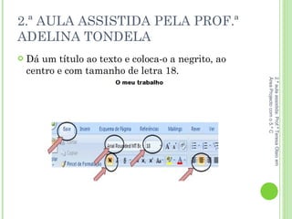 2.ª AULA ASSISTIDA PELA PROF.ª ADELINA TONDELA Dá um título ao texto e coloca-o a negrito, ao centro e com tamanho de letra 18. 2.ª aula assistida: Prof.ª Teresa Olaio em Área Projecto com o 5.º C 