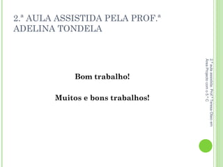 2.ª AULA ASSISTIDA PELA PROF.ª ADELINA TONDELA Bom trabalho!   Muitos e bons trabalhos! 2.ª aula assistida: Prof.ª Teresa Olaio em Área Projecto com o 5.º C 