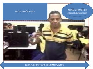 BLOG. HISTÓRIA NET ACESSE ATRAVÉS DO ribaxxi.blogspot.com BLOG DO PROFESSOR  RIBAMAR SANTOS. 