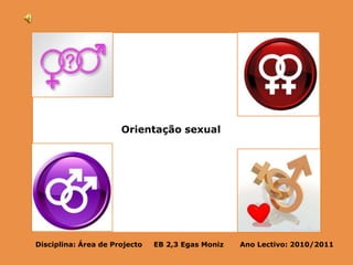 Orientação sexual Disciplina: Área de Projecto     EB 2,3 Egas Moniz       Ano Lectivo: 2010/2011 