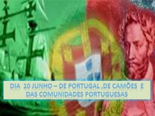 Dia  10 Junho – de Portugal ,de CAMÕES  E das comunidades portuguesas   