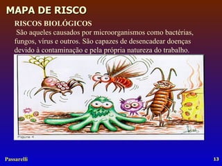 RISCOS BIOLÓGICOS São aqueles causados por microorganismos como bactérias, fungos, vírus e outros. São capazes de desencadear doenças devido à contaminação e pela própria natureza do trabalho. 