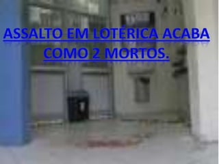 ASSALTO EM LOTÉRICA ACABACOMO 2 MORTOS.