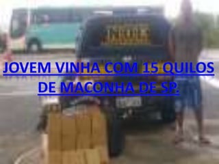 JOVEM VINHA COM 15 QUILOSDE MACONHA DE SP.