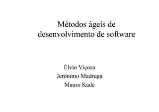 Métodos ágeis de
desenvolvimento de software


        Élvio Viçosa
     Jerônimo Madruga
        Mauro Kade
 