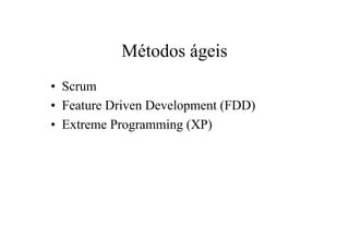 Métodos ágeis
• Scrum
• Feature Driven Development (FDD)
• Extreme Programming (XP)
 