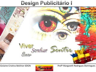 Design Publicitário I Gislaine Cristina Belchior 6DGN                                                 Profª Margareth Rodrigues Domingues 
