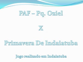 PAF – Pq. Oziel X Primavera De Indaiatuba Jogo realizado em Indaiatuba 