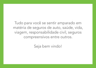 Tudo para você se sentir amparado em
matéria de seguros de auto, saúde, vida,
viagem, responsabilidade civil, seguros
      compreensivos entre outros.

           Seja bem vindo!
 
