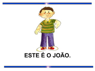 ESTE É O JOÃO. 