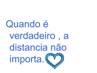 Quando é verdadeiro , a distancia não importa. 