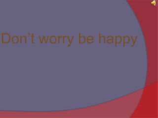 Don’t worry be happy 