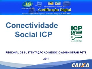 Conectividade Social ICP REGIONAL DE SUSTENTAÇÃO AO NEGÓCIO ADMINISTRAR FGTS 2011 