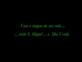 Faça a viagem da sua vida ... ... visite S. Miguel ... a  Ilha Verde. 