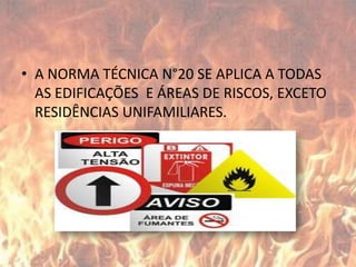 A NORMA TÉCNICA N°20 SE APLICA A TODAS AS EDIFICAÇÕES  E ÁREAS DE RISCOS, EXCETO RESIDÊNCIAS UNIFAMILIARES.