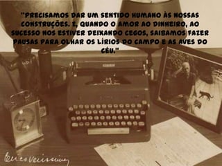 “Precisamos dar um sentido humano às nossas construções. E, quando o amor ao dinheiro, ao sucesso nos estiver deixando cegos, saibamos fazer pausas para olhar os lírios do campo e as aves do céu.”
