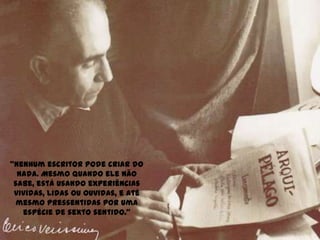 "Nenhum escritor pode criar do nada. Mesmo quando ele não sabe, está usando experiências vividas, lidas ou ouvidas, e até mesmo pressentidas por uma espécie de sexto sentido."