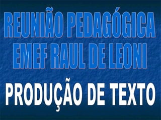 REUNIÃO PEDAGÓGICA EMEF RAUL DE LEONI PRODUÇÃO DE TEXTO 