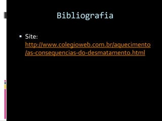 BibliografiaSite: http://www.colegioweb.com.br/aquecimento/as-consequencias-do-desmatamento.html