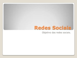 		Redes Sociais Objetivo das redes sociais. 