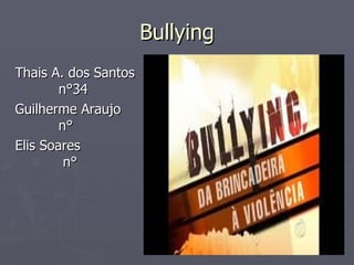 Bullying Thais A. dos Santos  n°34 Guilherme Araujo  n° Elis Soares  n° 