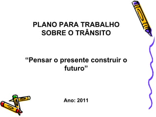 PLANO PARA TRABALHO SOBRE O TRÂNSITO “ Pensar o presente construir o futuro” Ano: 2011 