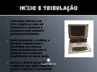A empresa fundada em 1974, atuante na área de informática produzia e comercializava somente microcomputadores.