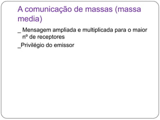 A comunicação de massas (massa media)_ Mensagem ampliada e multiplicada para o maior nº de receptores_Privilégio do emissor