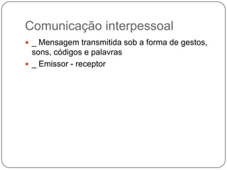 Comunicação interpessoal _ Mensagem transmitida sob a forma de gestos, sons, códigos e palavras_ Emissor - receptor