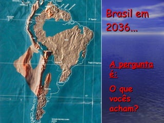Brasil em 2036... A pergunta é:   O que vocês acham? 
