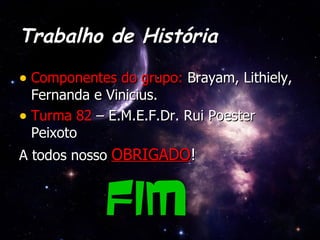 Trabalho de História Componentes do grupo:  Brayam, Lithiely, Fernanda e Vinicius. Turma 82  – E.M.E.F.Dr. Rui Poester Peixoto A todos nosso  OBRIGADO ! Fim 