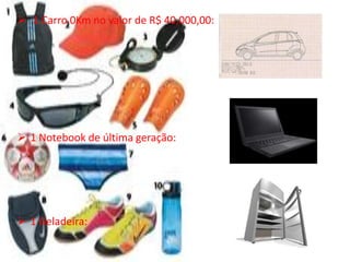  1 Carro 0Km no valor de R$ 40,000,00:




 1 Notebook de última geração:




 1 Geladeira:
 