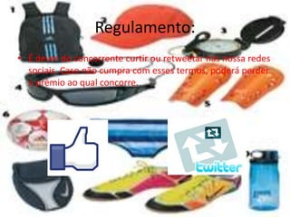 Regulamento:
• É dever do concorrente curtir ou retweetar nas nossa redes
  sociais. Caso não cumpra com esses termos, poderá perder
  o prêmio ao qual concorre.
 