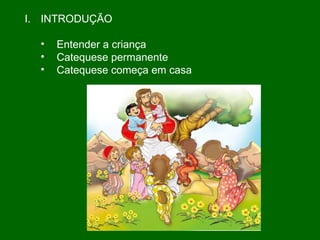 INTRODUÇÃO Entender a criança Catequese permanente Catequese começa em casa 