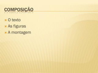COMPOSIÇÃO

 O texto
 As figuras

 A montagem
 