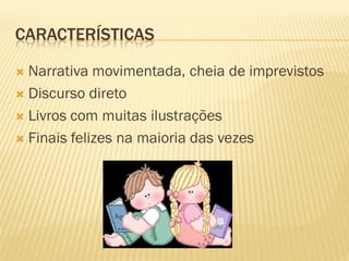 CARACTERÍSTICAS

 Narrativa movimentada, cheia de imprevistos
 Discurso direto

 Livros com muitas ilustrações

 Finais felizes na maioria das vezes
 