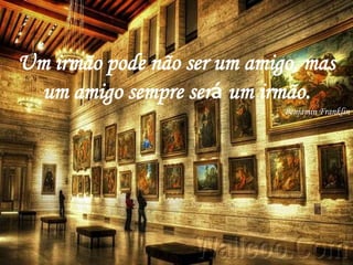 Um irmão pode não ser um amigo, mas
  um amigo sempre será um irmão.
                             Benjamin Franklin
 