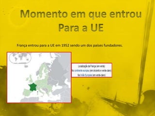 França entrou para a UE em 1952 sendo um dos países fundadores.
 