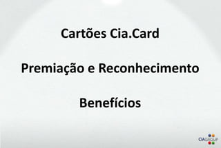 Cartões Cia.Card

Premiação e Reconhecimento

        Benefícios
 