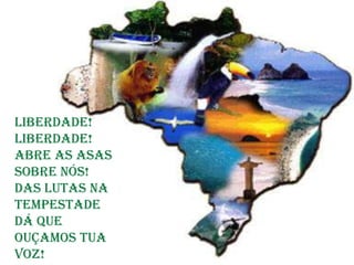 Liberdade!
Liberdade!
Abre as asas
sobre nós!
Das lutas na
tempestade
Dá que
ouçamos tua
voz!
 