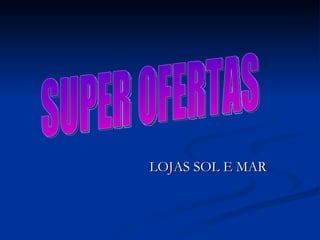 LOJAS SOL E MAR SUPER OFERTAS 
