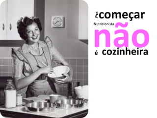 Nutricionista não é cozinheira começar Pra 