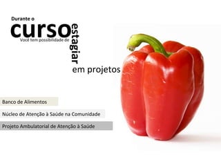 Durante o Projeto Ambulatorial de Atenção à Saúde Núcleo de Atenção à Saúde na Comunidade Banco de Alimentos curso Você tem possibilidade de estagiar em projetos 